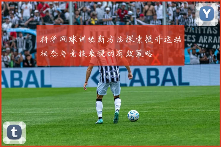 科学网球训练新方法探索提升运动状态与竞技表现的有效策略