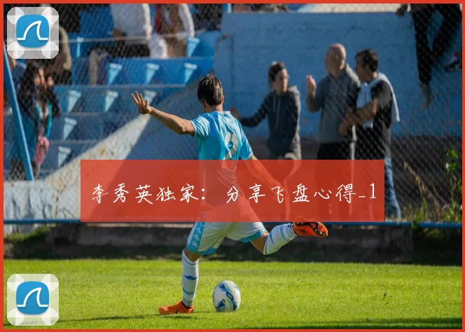 李秀英独家：分享飞盘心得_1