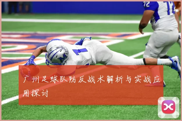 广州足球队防反战术解析与实战应用探讨