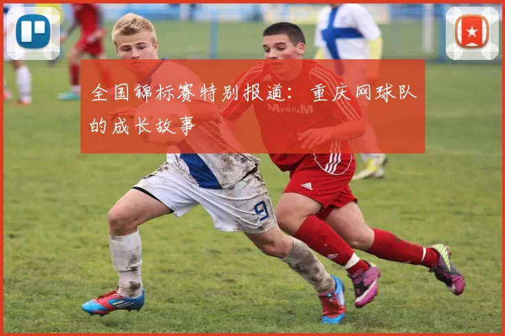 全国锦标赛特别报道：重庆网球队的成长故事