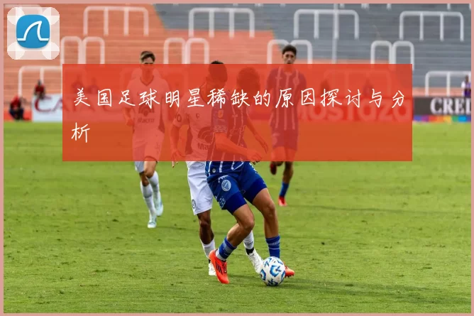 美国足球明星稀缺的原因探讨与分析