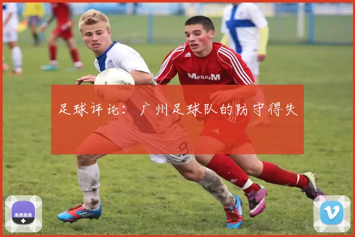 足球评论：广州足球队的防守得失